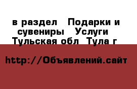  в раздел : Подарки и сувениры » Услуги . Тульская обл.,Тула г.